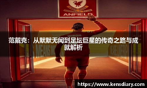 范戴克：从默默无闻到足坛巨星的传奇之路与成就解析