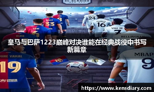 皇马与巴萨1223巅峰对决谁能在经典战役中书写新篇章